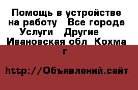 Помощь в устройстве на работу - Все города Услуги » Другие   . Ивановская обл.,Кохма г.